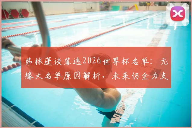 弗林蓬谈落选2026世界杯名单:无缘大名单原因解析,未来仍全力支持荷兰队征程