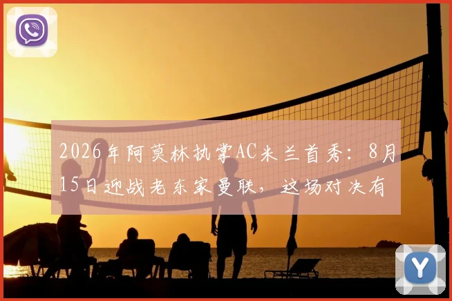 2026年阿莫林执掌AC米兰首秀：8月15日迎战老东家曼联，这场对决有哪些看点？