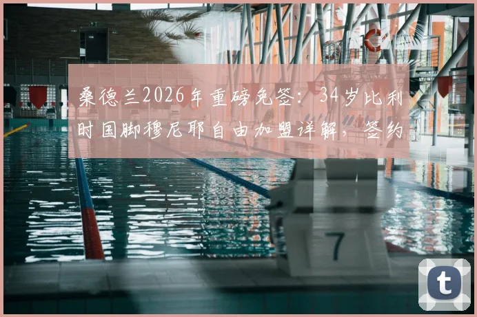 桑德兰2026年重磅免签:34岁比利时国脚穆尼耶自由加盟详解,签约两年薪资、位置及战术影响分析