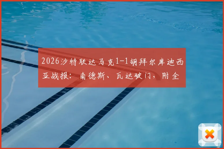 2026沙特联达马克1-1胡拜尔库迪西亚战报：南德斯、瓦达破门，附全场集锦链接、技术统计与积分排名解读