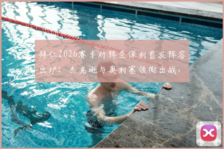拜仁2026赛季对阵圣保利首发阵容出炉：杰克逊与奥利塞领衔出战，凯恩和迪亚斯暂坐替补席