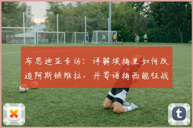 布恩迪亚专访：详解埃梅里如何改造阿斯顿维拉，并寄语梅西能征战2026年世界杯