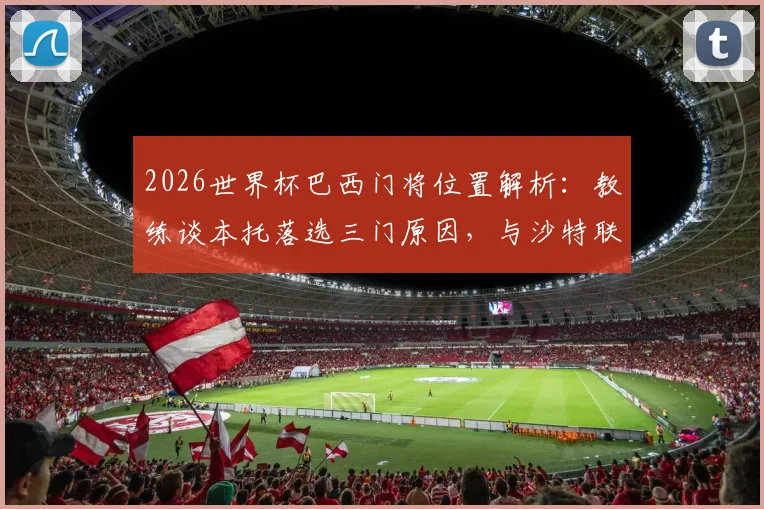 2026世界杯巴西门将位置解析:教练谈本托落选三门原因,与沙特联乌龙绝平球无关