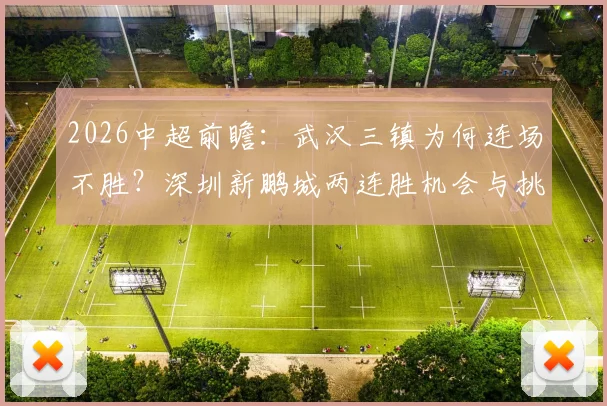 2026中超前瞻:武汉三镇为何连场不胜?深圳新鹏城两连胜机会与挑战全解析