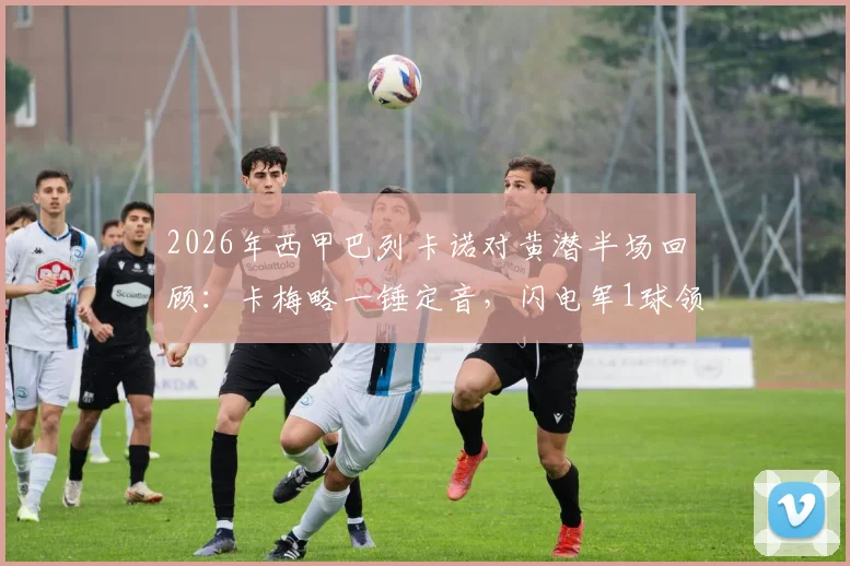 2026年西甲巴列卡诺对黄潜半场回顾：卡梅略一锤定音，闪电军1球领先，附双方近期状态解析