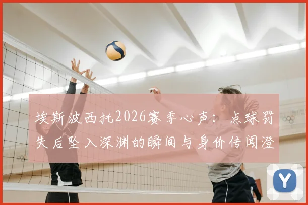 埃斯波西托2026赛季心声：点球罚失后坠入深渊的瞬间与身价传闻澄清
