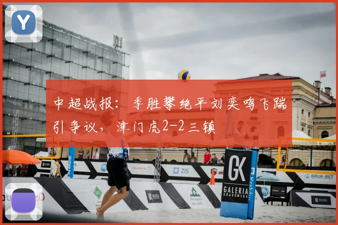 中超战报：季胜攀绝平刘奕鸣飞踹引争议，津门虎2-2三镇