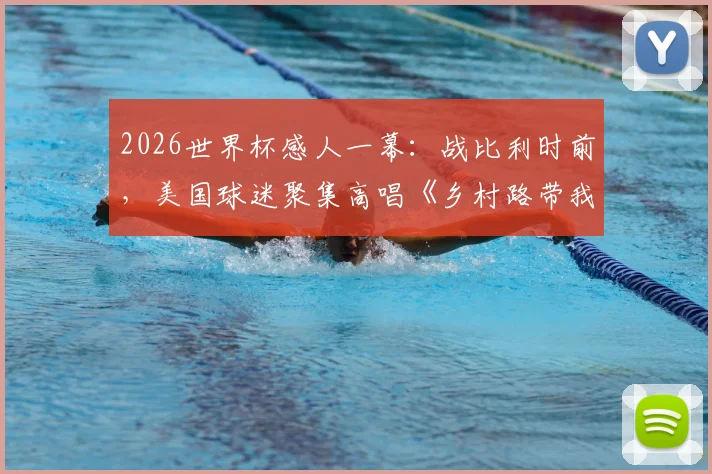 2026世界杯感人一幕:战比利时前,美国球迷聚集高唱《乡村路带我回家》助威,完整视频与背景解析