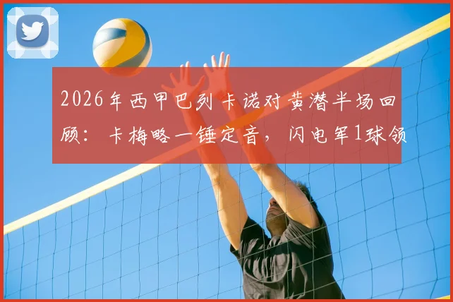 2026年西甲巴列卡诺对黄潜半场回顾：卡梅略一锤定音，闪电军1球领先，附双方近期状态解析