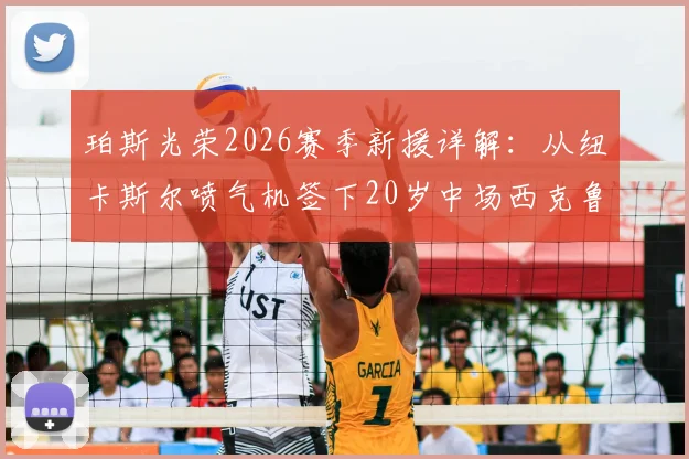珀斯光荣2026赛季新援详解：从纽卡斯尔喷气机签下20岁中场西克鲁纳，签约两年前景分析