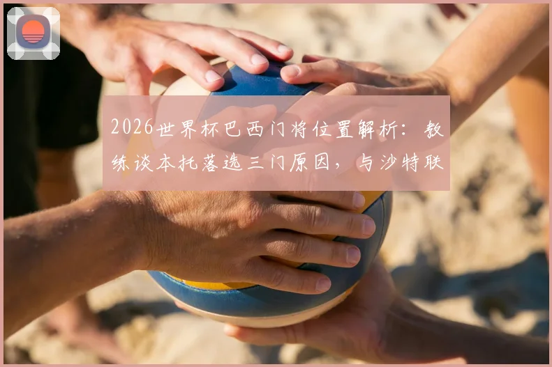 2026世界杯巴西门将位置解析：教练谈本托落选三门原因，与沙特联乌龙绝平球无关