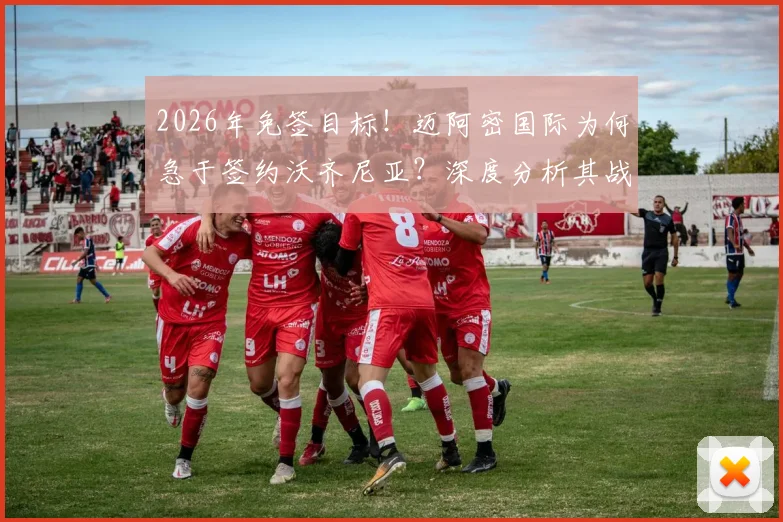 2026年免签目标!迈阿密国际为何急于签约沃齐尼亚?深度分析其战术价值与潜在风险
