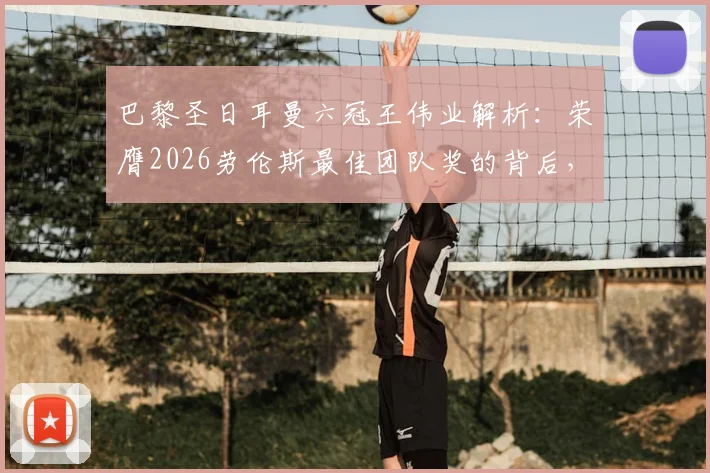 巴黎圣日耳曼六冠王伟业解析：荣膺2026劳伦斯最佳团队奖的背后，姆巴佩等球星如何创造历史