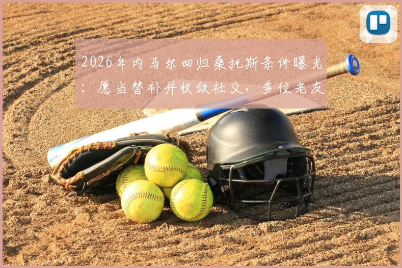 2026年内马尔回归桑托斯条件曝光：愿当替补并收敛社交，多位老友力促成行